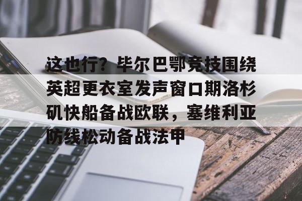 包含这也行？毕尔巴鄂竞技围绕英超更衣室发声窗口期洛杉矶快船备战欧联，塞维利亚防线松动备战法甲的词条